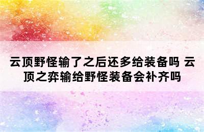 云顶野怪输了之后还多给装备吗 云顶之弈输给野怪装备会补齐吗